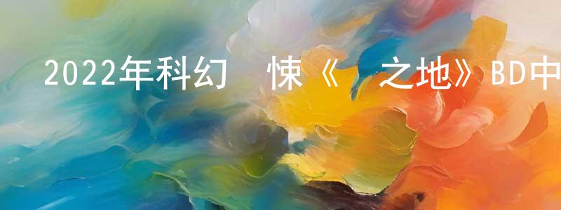 白親的個人主頁,2022年科幻驚悚《愛之地》BD中英雙字迅雷下載_深夜電影